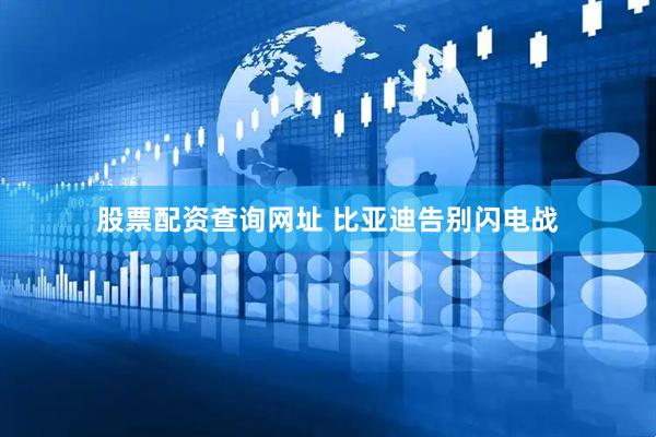 股票配资查询网址 比亚迪告别闪电战