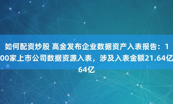 如何配资炒股 高金发布企业数据资产入表报告：100家上市公司数据资源入表，涉及入表金额21.64亿