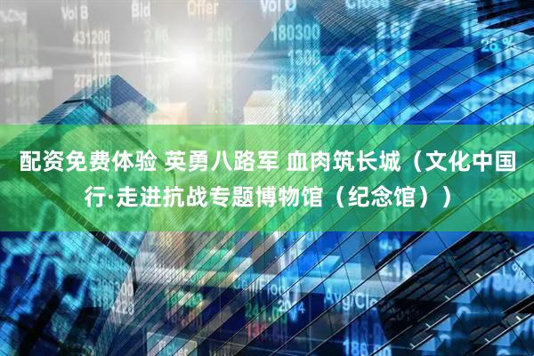 配资免费体验 英勇八路军 血肉筑长城（文化中国行·走进抗战专题博物馆（纪念馆））