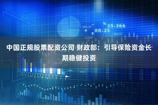 中国正规股票配资公司 财政部：引导保险资金长期稳健投资