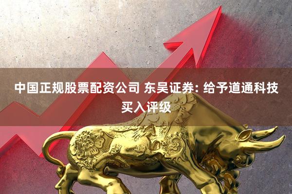 中国正规股票配资公司 东吴证券: 给予道通科技买入评级