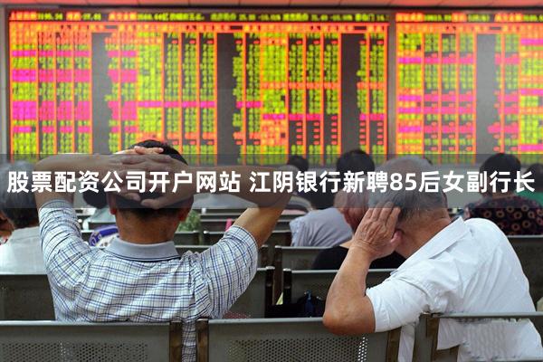 股票配资公司开户网站 江阴银行新聘85后女副行长