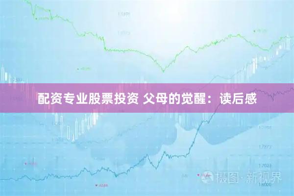配资专业股票投资 父母的觉醒：读后感