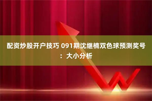 配资炒股开户技巧 091期沈继楠双色球预测奖号：大小分析