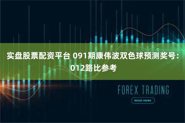 实盘股票配资平台 091期康伟波双色球预测奖号： 012路比参考