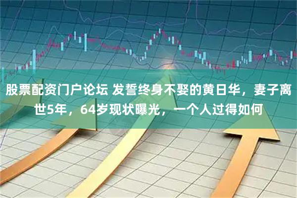 股票配资门户论坛 发誓终身不娶的黄日华，妻子离世5年，64岁现状曝光，一个人过得如何