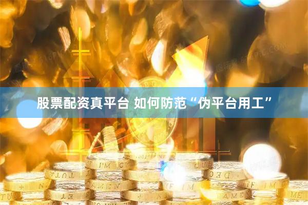 股票配资真平台 如何防范“伪平台用工”