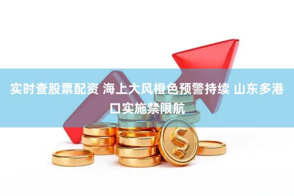 实时查股票配资 海上大风橙色预警持续 山东多港口实施禁限航